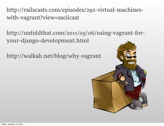 http://railscasts.com/episodes/292-virtual-machines-
      with-vagrant?view=asciicast

      http://unfoldthat.com/2011/0...