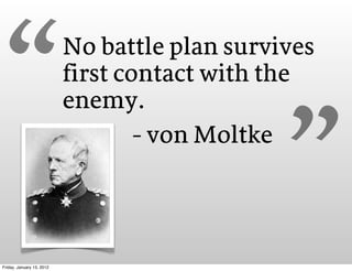 “                         No battle plan survives
                           first contact with the
                      ...