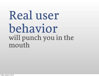 Real user
              behavior
              will punch you in the
              mouth



Friday, January 13, 2012
 