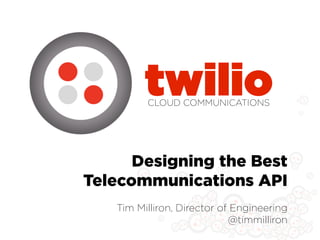 twilio
         CLOUD COMMUNICATIONS




      Designing the Best
Telecommunications API
   Tim Milliron, Director of Engineering
                            @timmilliron
 
