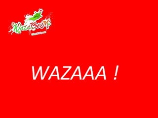 WAZAAA ! 