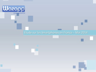 Etude sur les Smartphones en France – Mai 2014
 