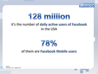 it’s the number of daily active users of Facebook
in the USA
of them are Facebook Mobile users
9
Source :
techcrunch.com - August 2013
 