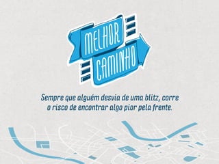 Sempre que alguém desvia de uma blitz, corre
o risco de encontrar algo pior pela frente.
 