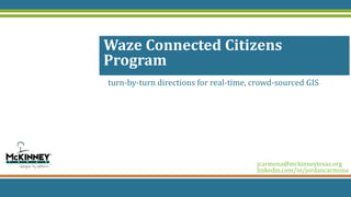 turn-by-turn directions for real-time, crowd-sourced GIS
Waze Connected Citizens
Program
jcarmona@mckinneytexas.org
linkedin.com/in/jordancarmona
 