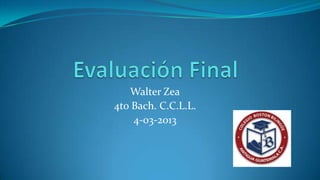 Walter Zea
4to Bach. C.C.L.L.
    4-03-2013
 