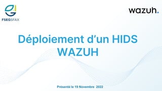 Déploiement d’un HIDS
WAZUH
Présenté le 19 Novembre 2022
 