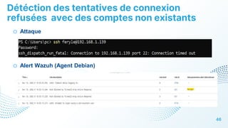 Détéction des tentatives de connexion
refusées avec des comptes non existants
46
o Attaque
o Alert Wazuh (Agent Debian)
 