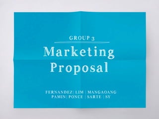 Marketing
Proposal
GROUP 3
FERNANDEZ| LIM | MANGAOANG
PAMIN| PONCE | SARTE | SY
 