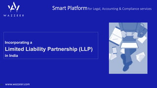 Smart Platformfor Legal, Accounting & Compliance services
www.wazzeer.com
Incorporating a
Limited Liability Partnership (LLP)
in India
 