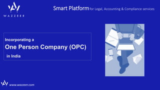 Smart Platformfor Legal, Accounting & Compliance services
www.wazzeer.com
Incorporating a
One Person Company (OPC)
in India
 
