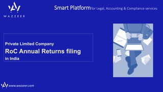 Smart Platformfor Legal, Accounting & Compliance services
www.wazzeer.com
Private Limited Company
RoC Annual Returns filing
in India
 