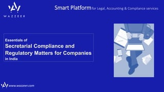 Smart Platformfor Legal, Accounting & Compliance services
www.wazzeer.com
Essentials of
Secretarial Compliance and
Regulatory Matters for Companies
in India
 