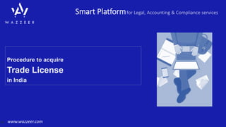 Smart Platformfor Legal, Accounting & Compliance services
www.wazzeer.com
Procedure to acquire
Trade License
in India
 