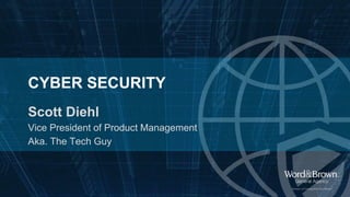 CYBER SECURITY
Scott Diehl
Vice President of Product Management
Aka. The Tech Guy
 