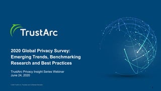 © 2020 TrustArc Inc. Proprietary and Confidential Information.
2020 Global Privacy Survey:
Emerging Trends, Benchmarking
Research and Best Practices
TrustArc Privacy Insight Series Webinar
June 24, 2020
1
 