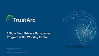 © 2020 TrustArc Inc. Proprietary and Confidential Information.
5 Signs Your Privacy Management
Program is Not Working for You
August 26, 2020
 
