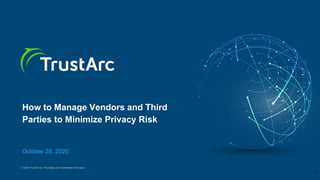 © 2020 TrustArc Inc. Proprietary and Confidential Information.
How to Manage Vendors and Third
Parties to Minimize Privacy Risk
October 28, 2020
1
 