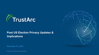 © 2020 TrustArc Inc. Proprietary and Confidential Information.
Post US Election Privacy Updates &
Implications
November 16, 2020
1
 