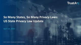 1
1
© 2021 TrustArc Inc. Proprietary and Confidential Information.
So Many States, So Many Privacy Laws:
US State Privacy Law Update
April 14, 2020
 