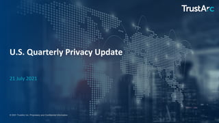 1
1
© 2021 TrustArc Inc. Proprietary and Confidential Information.
U.S. Quarterly Privacy Update
21 July 2021
 