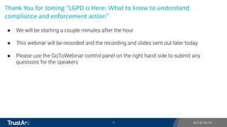1
1
Thank You for Joining “LGPD is Here: What to know to understand
compliance and enforcement action”
● We will be starting a couple minutes after the hour
● This webinar will be recorded and the recording and slides sent out later today
● Please use the GoToWebinar control panel on the right hand side to submit any
questions for the speakers
 