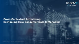 1
© 2022 TrustArc Inc. Proprietary and Confidential Information.
Cross-Contextual Advertising:
Rethinking How Consumer Data Is Managed
 
