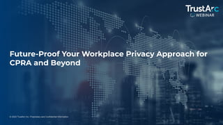 1
© 2022 TrustArc Inc. Proprietary and Confidential Information.
Future-Proof Your Workplace Privacy Approach for
CPRA and Beyond
 