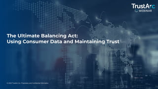 1
© 2022 TrustArc Inc. Proprietary and Confidential Information.
The Ultimate Balancing Act:
Using Consumer Data and Maintaining Trust
 