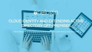 CLOUD IDENTITY AND EXTENDING ACTIVE
DIRECTORY OFF-PREMISES
How to Integrate Active Directory to Cloud Apps Without Excessive Time and Costs
 