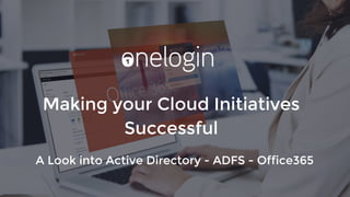 Making your Cloud Initiatives
Successful
A Look into Active Directory - ADFS - Office365
 
