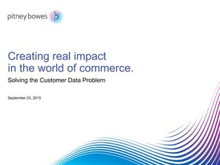 Creating real impact
in the world of commerce.
Solving the Customer Data Problem
September 23, 2015
 