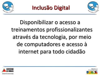 Inclusão Digital Disponibilizar o acesso a treinamentos profissionalizantes através da tecnologia, por meio de computadores e acesso à internet para todo cidadão 