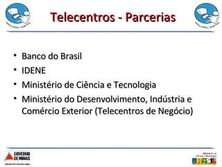 Telecentros - Parcerias Banco do Brasil IDENE Ministério de Ciência e Tecnologia Ministério do Desenvolvimento, Indústria e Comércio Exterior (Telecentros de Negócio) 