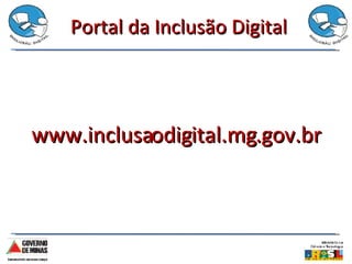Portal da Inclusão Digital www.inclusaodigital.mg.gov.br 