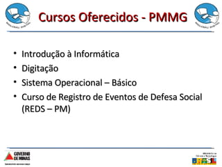 Cursos Oferecidos - PMMG Introdução à Informática Digitação Sistema Operacional – Básico Curso de Registro de Eventos de Defesa Social (REDS – PM) 