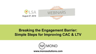 The Local Search Association
August 27, 2019
Breaking the Engagement Barrier:
Simple Steps for Improving CAC & LTV
www.monosolutions.com
 