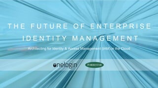 T H E F U T U R E O F E N T E R P R I S E
I D E N T I T Y M A N A G E M E N T
Architecting for Identity & Access Management (IAM) in the Cloud
 