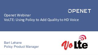 1
© Copyright 2014 Openet – Company Confidential
For Use Under Non-Disclosure Only
Openet Webinar
VoLTE: Using Policy to Add Quality to HD Voice
Bart Lehane
Policy Product Manager
 