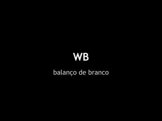 WB
balanço de branco
 