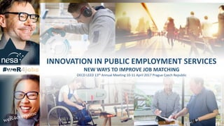 © Copyright 2017 – National Employment Services Association
INNOVATION IN PUBLIC EMPLOYMENT SERVICES
NEW WAYS TO IMPROVE JOB MATCHING
OECD LEED 13th Annual Meeting 10-11 April 2017 Prague Czech Republic
 