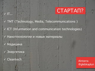 ✓   IT...
                                   СТАРТАП?
✓   TMT (Technology, Media, Telecommunications )

✓   ICT (Informati...