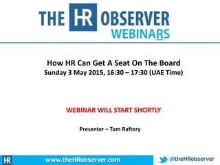 How HR Can Get A Seat On The Board
Sunday 3 May 2015, 16:30 – 17:30 (UAE Time)
WEBINAR WILL START SHORTLY
Presenter – Tom Raftery
 