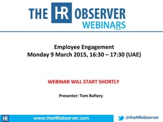 Employee Engagement
Monday 9 March 2015, 16:30 – 17:30 (UAE)
WEBINAR WILL START SHORTLY
Presenter: Tom Raftery
 