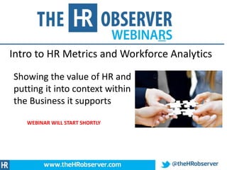 Intro to HR Metrics and Workforce Analytics
Showing the value of HR and
putting it into context within
the Business it supports
world of analytics
WEBINAR WILL START SHORTLY
 