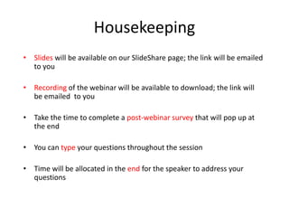 Housekeeping
• Slides will be available on our SlideShare page; the link will be emailed
to you
• Recording of the webinar will be available to download; the link will
be emailed to you
• Take the time to complete a post-webinar survey that will pop up at
the end
• You can type your questions throughout the session
• Time will be allocated in the end for the speaker to address your
questions
 