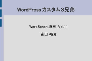 WordPress カスタム３兄弟
WordBench 埼玉 Vol.11
吉田 裕介
 