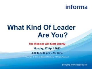 The Webinar Will Start Shortly
Monday, 27 April 2015
4.30 to 5:30 pm UAE Time
Copyright © 2015 by Benedict Stanberry. All Rights Reserved
What Kind Of Leader
Are You?
 