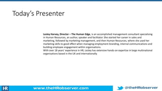 Today’s Presenter
Lesley Harvey, Director – The Human Edge, is an accomplished management consultant specialising
in Human...