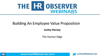Building An Employee Value Proposition
Lesley Harvey
The Human Edge
 